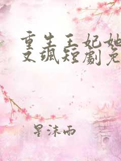 重生王妃她又美又飒短剧免费观看全集