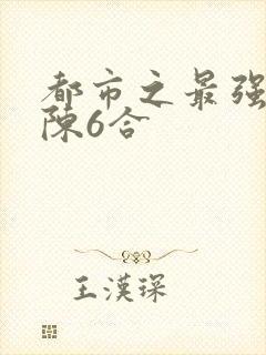 都市之最强狂兵陈6合