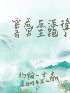 穿成反派后我扛着男主跑了