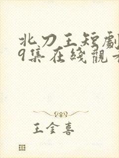 北刀王短剧139集在线观看