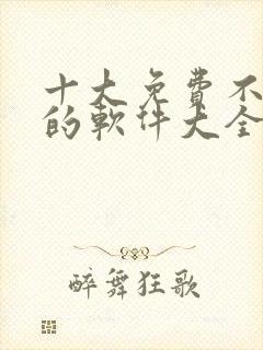 十大免费不收费的软件大全