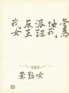 我反派他爹开局女主认我为爹