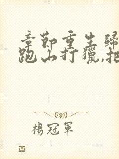 章节重生归来:跑山打猎,把妻女宠上天