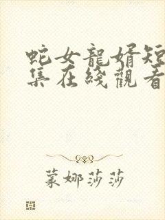蛇女龙婿短剧全集在线观看
