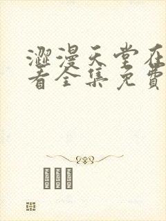 涩漫天堂在线观看全集免费高清版