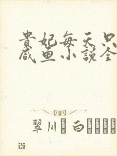 贵妃每天只想当咸鱼小说全文阅读