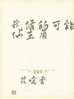 我修的可能是假仙主角