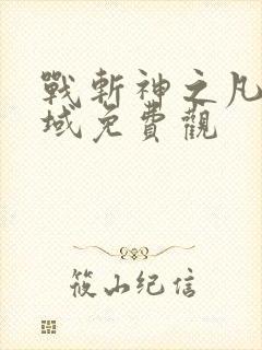 战斩神之凡尘神域免费观