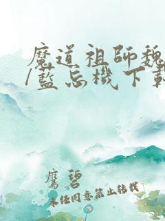 魔道祖师魏无羡/蓝忘机下载全文