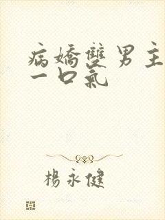 病娇双男主共感一口气