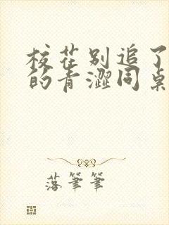 校花别追了,我的青涩同桌又软又甜小说下载