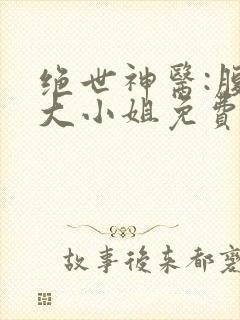 绝世神医:腹黑大小姐免费阅读全文