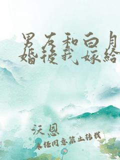 男友和白月光求婚后我嫁给他的死对头