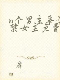 n个男主争夺囚禁女主免费阅读