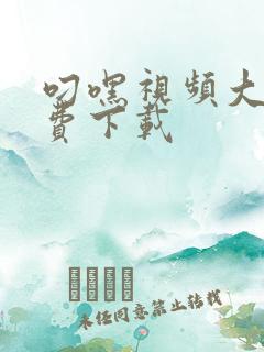 叼嘿视频大全免费下载