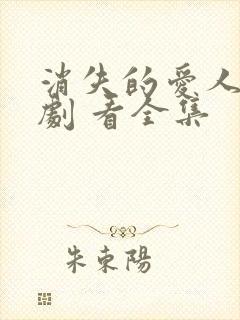 消失的爱人 短剧 看全集