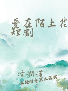 爱在陌上花开时短剧