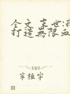 全文 末世:我打造无限血肉列车