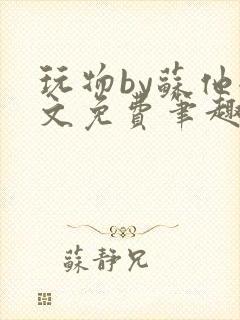 玩物by苏他全文免费笔趣阁