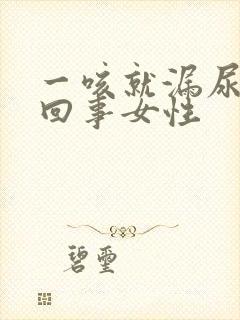 一咳就漏尿怎么回事女性