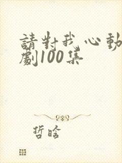 请对我心动吧短剧100集