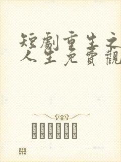 短剧重生之圆满人生免费观看