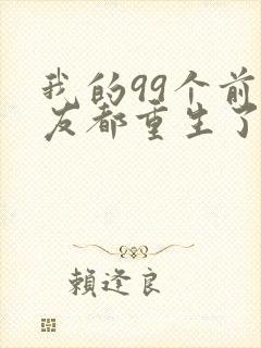 我的99个前女友都重生了短剧免费观看