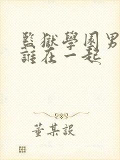 监狱学园男主和谁在一起