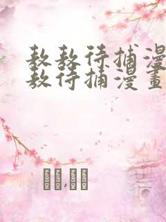 敖敖待捕漫画敖敖待捕漫画下拉式免费观看