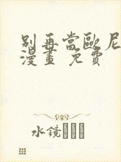 别再当欧尼酱了漫画 免费