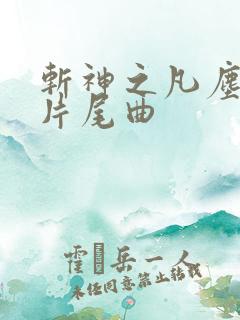 斩神之凡尘神域片尾曲