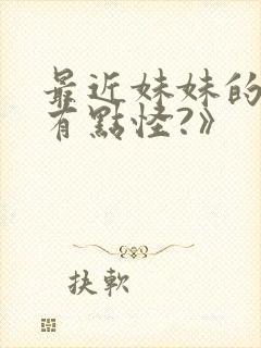 最近妹妹的样子有点怪?》