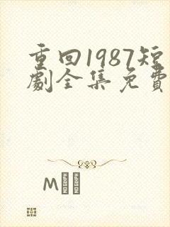 重回1987短剧全集免费观看高清