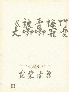 《被青梅竹马的大唧唧宠爱》大结局