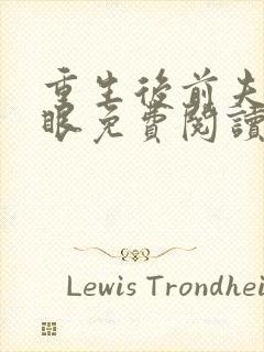 重生后前夫哭红眼免费阅读