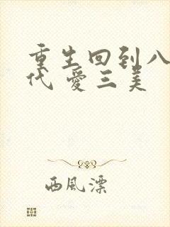 重生回到八零年代 爱三美