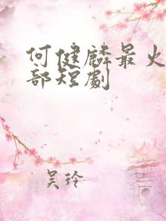 何健麟最火的5部短剧