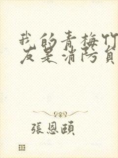 我的青梅竹马男友是消防员第二季