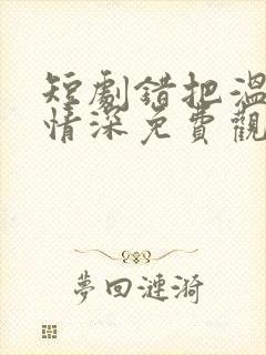 短剧错把温柔当情深免费观看