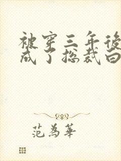 被穿三年后,我成了总裁白月光短剧