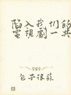 陷入我们的热恋电视剧一共多少集