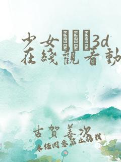 少女たちよ3d在线观看动漫