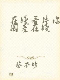 在线看片你懂的国产在线