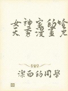 女神家的哈士奇天秀漫画免费观看