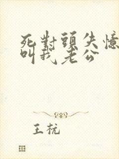 死对头失忆后竟叫我老公