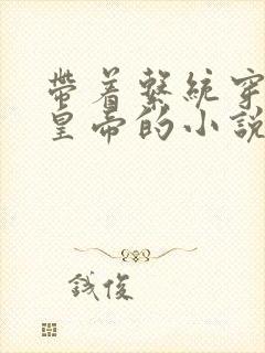 带着系统穿越做皇帝的小说