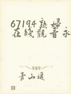 67194熟妇在线观看永远免费