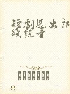 短剧凤出祁山在线观看