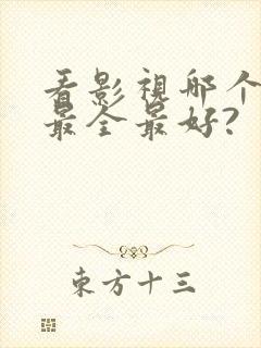 看影视哪个软件最全最好?