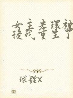 女主光环被夺之后我重生了免费阅读